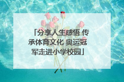 分享人生感悟 传承体育文化 奥运冠军走进小学校园