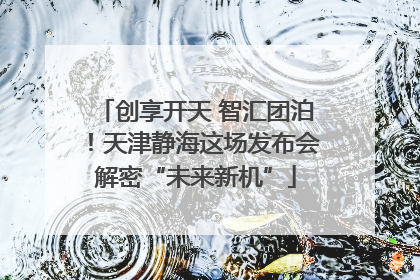 创享开天 智汇团泊！天津静海这场发布会解密“未来新机”