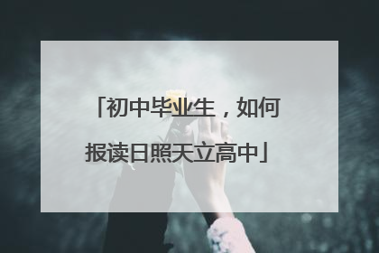 初中毕业生，如何报读日照天立高中