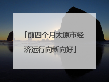 前四个月太原市经济运行向新向好