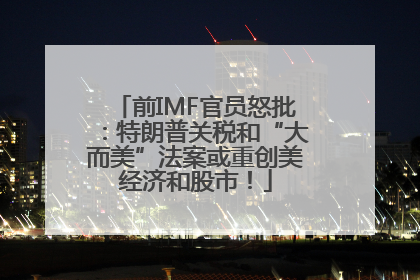前IMF官员怒批：特朗普关税和“大而美”法案或重创美经济和股市！