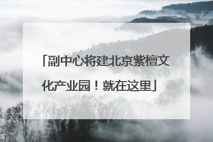 副中心将建北京紫檀文化产业园！就在这里