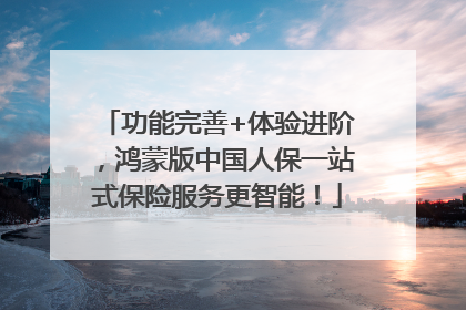 功能完善+体验进阶，鸿蒙版中国人保一站式保险服务更智能！