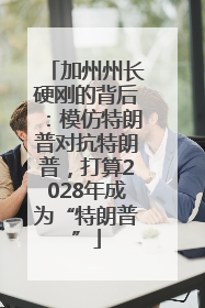 加州州长硬刚的背后：模仿特朗普对抗特朗普，打算2028年成为“特朗普”
