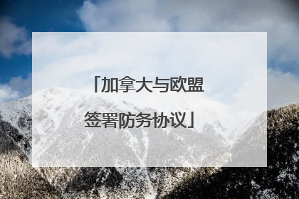 加拿大与欧盟签署防务协议