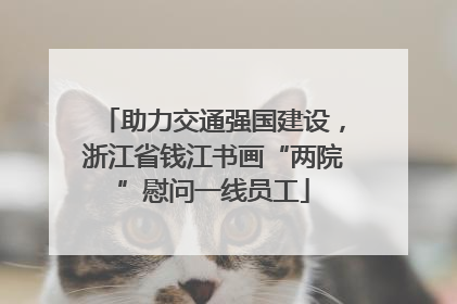 助力交通强国建设，浙江省钱江书画“两院”慰问一线员工