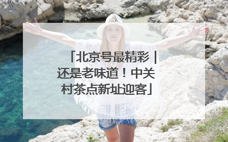 北京号最精彩｜还是老味道！中关村茶点新址迎客