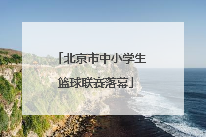 北京市中小学生篮球联赛落幕