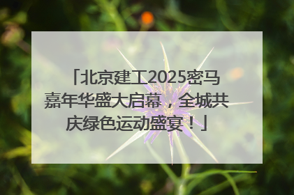 北京建工2025密马嘉年华盛大启幕，全城共庆绿色运动盛宴！