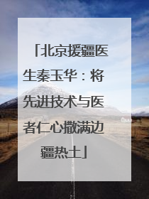 北京援疆医生秦玉华：将先进技术与医者仁心撒满边疆热土