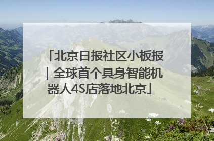 北京日报社区小板报｜全球首个具身智能机器人4S店落地北京
