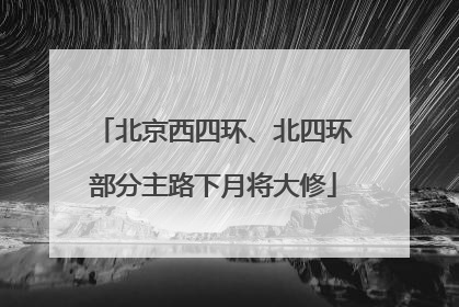 北京西四环、北四环部分主路下月将大修