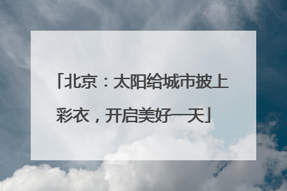 北京：太阳给城市披上彩衣，开启美好一天