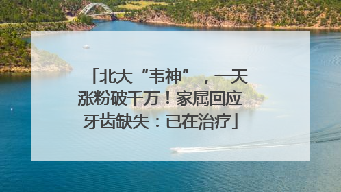 北大“韦神”，一天涨粉破千万！家属回应牙齿缺失：已在治疗
