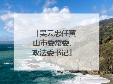 吴云忠任黄山市委常委、政法委书记