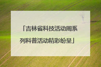 吉林省科技活动周系列科普活动精彩纷呈