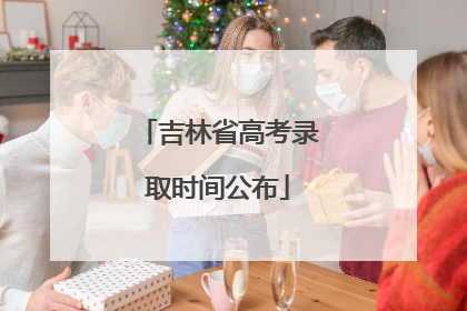 吉林省高考录取时间公布