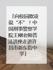 向校园欺凌说“不”！中国刑事警察学院王刚老师普法讲座走进许昌市新东街中学