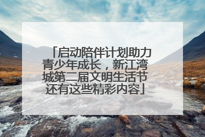 启动陪伴计划助力青少年成长，新江湾城第二届文明生活节还有这些精彩内容