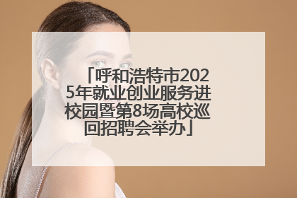 呼和浩特市2025年就业创业服务进校园暨第8场高校巡回招聘会举办