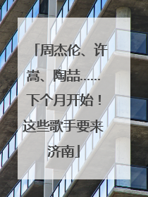 周杰伦、许嵩、陶喆……下个月开始！这些歌手要来济南