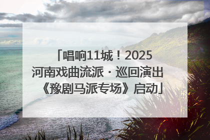 唱响11城！2025河南戏曲流派・巡回演出《豫剧马派专场》启动