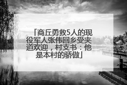 商丘勇救5人的现役军人张伟回乡受夹道欢迎，村支书：他是本村的骄傲