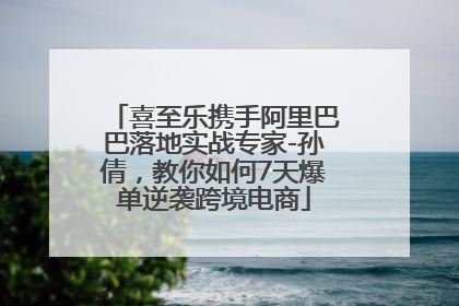 喜至乐携手阿里巴巴落地实战专家-孙倩，教你如何7天爆单逆袭跨境电商