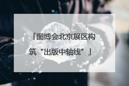 图博会北京展区构筑“出版中轴线”
