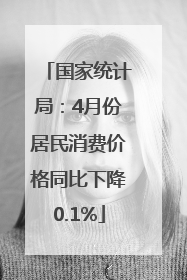 国家统计局：4月份居民消费价格同比下降0.1%