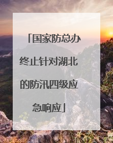 国家防总办终止针对湖北的防汛四级应急响应