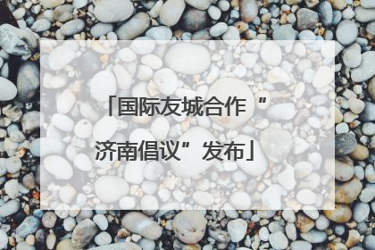 国际友城合作“济南倡议”发布