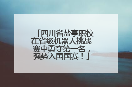 四川省盐亭职校在省级机器人挑战赛中勇夺第一名，强势入围国赛！