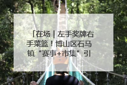 在场｜左手奖牌右手菜篮！博山区石马镇“赛事+市集”引燃周末经济