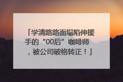 学清路路面塌陷伸援手的“00后”咖啡师，被公司破格转正！