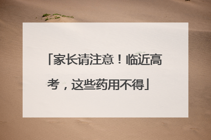 家长请注意！临近高考，这些药用不得