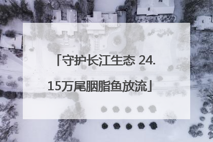 守护长江生态 24.15万尾胭脂鱼放流