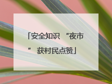 安全知识 “夜市” 获村民点赞