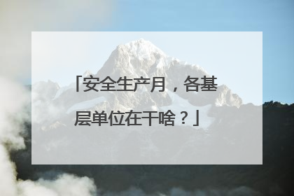 安全生产月，各基层单位在干啥？
