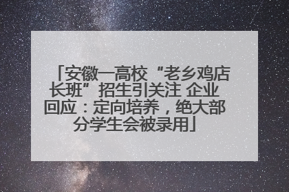 安徽一高校“老乡鸡店长班”招生引关注 企业回应：定向培养，绝大部分学生会被录用