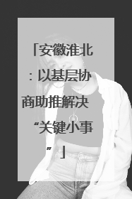安徽淮北：以基层协商助推解决“关键小事”