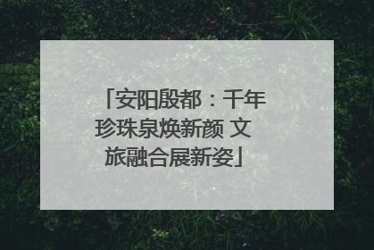 安阳殷都：千年珍珠泉焕新颜 文旅融合展新姿