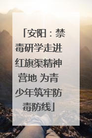 安阳：禁毒研学走进红旗渠精神营地 为青少年筑牢防毒防线