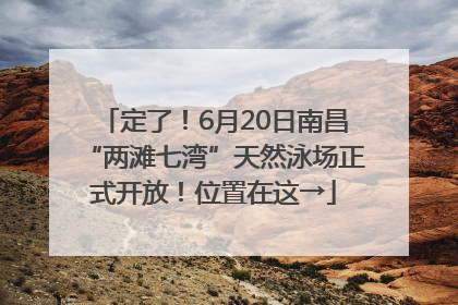 定了！6月20日南昌“两滩七湾”天然泳场正式开放！位置在这→