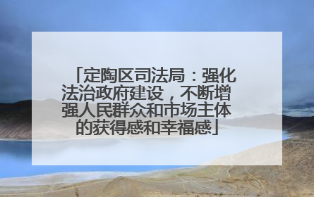 定陶区司法局：强化法治政府建设，不断增强人民群众和市场主体的获得感和幸福感