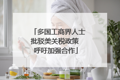 多国工商界人士批驳美关税政策 呼吁加强合作