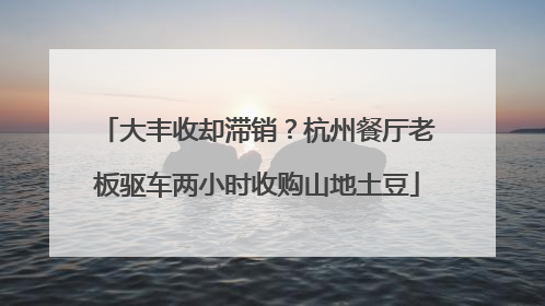 大丰收却滞销？杭州餐厅老板驱车两小时收购山地土豆