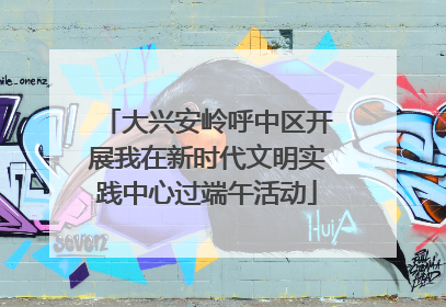 大兴安岭呼中区开展我在新时代文明实践中心过端午活动