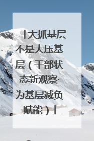 大抓基层不是大压基层（干部状态新观察·为基层减负赋能）