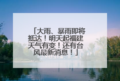 大雨、暴雨即将抵达！明天起福建天气有变！还有台风最新消息！